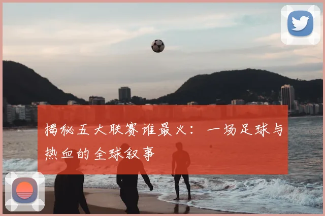 揭秘五大联赛谁最火：一场足球与热血的全球叙事