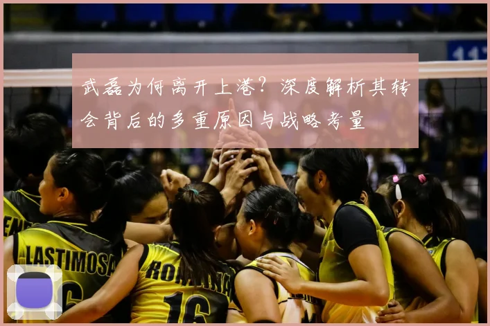 武磊为何离开上港？深度解析其转会背后的多重原因与战略考量