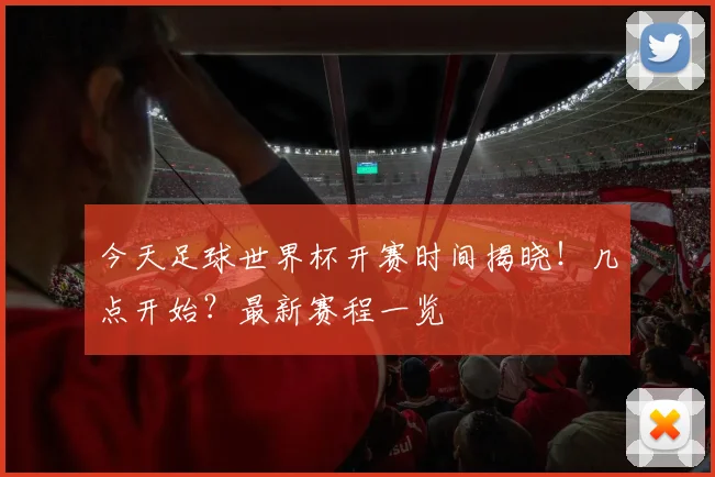 今天足球世界杯开赛时间揭晓！几点开始？最新赛程一览