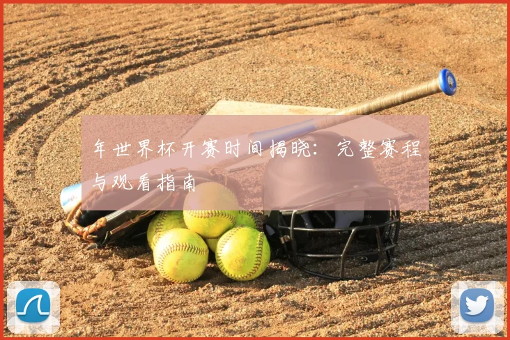 年世界杯开赛时间揭晓：完整赛程与观看指南
