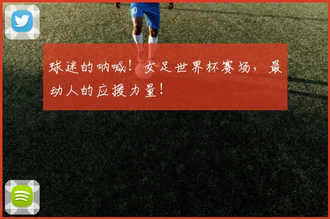 球迷的呐喊！女足世界杯赛场，最动人的应援力量！