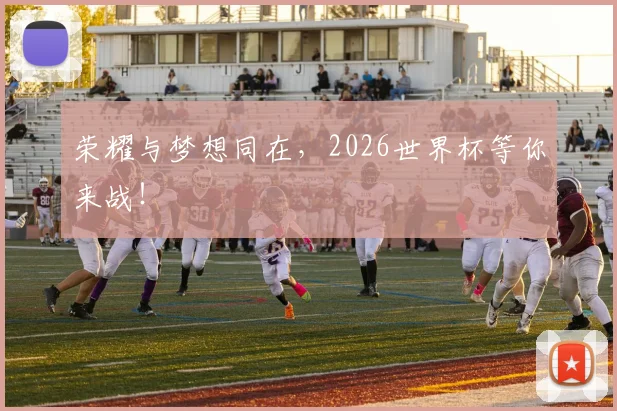 荣耀与梦想同在,2026世界杯等你来战!