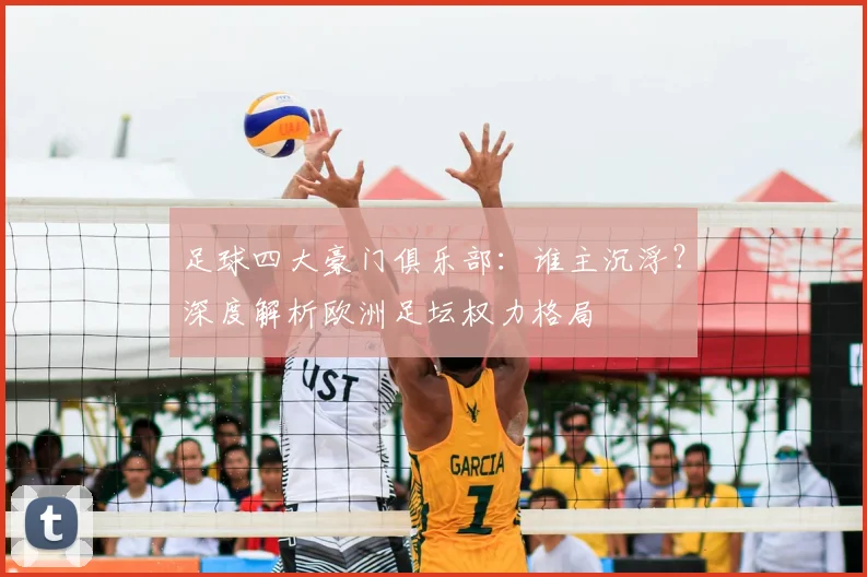 足球四大豪门俱乐部:谁主沉浮?深度解析欧洲足坛权力格局