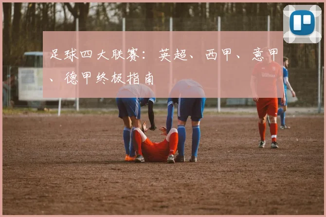 足球四大联赛：英超、西甲、意甲、德甲终极指南