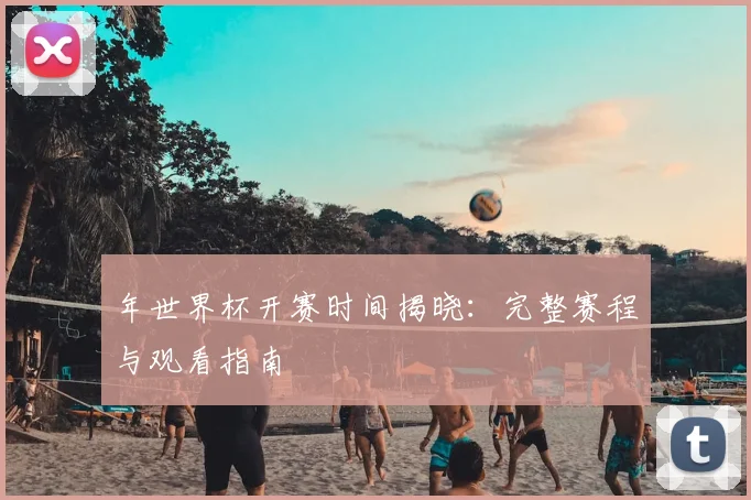 年世界杯开赛时间揭晓：完整赛程与观看指南