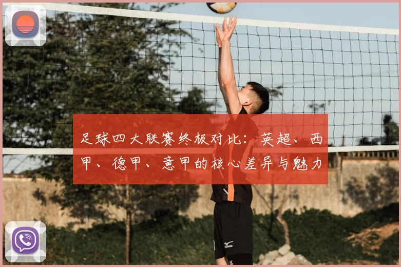 足球四大联赛终极对比:英超、西甲、德甲、意甲的核心差异与魅力解析